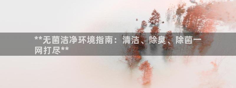 尊龙官网网站：**无菌洁净环境指南：清洁、除臭、除菌一
