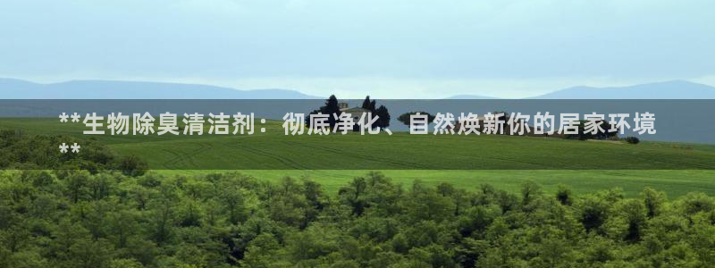 尊龙一人生就是搏：**生物除臭清洁剂：彻底净化、自然焕新