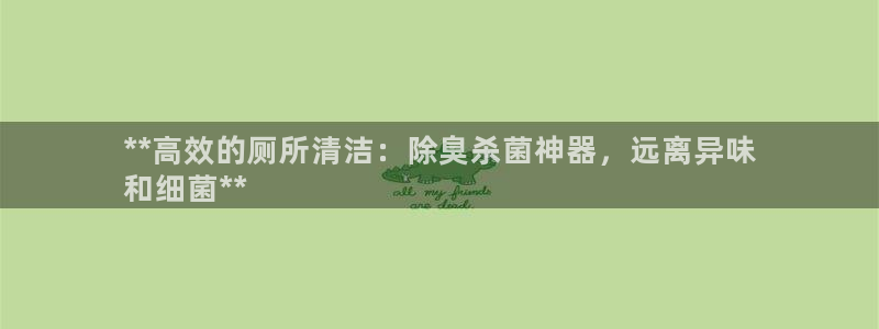 尊龙人生手机版都去ag发财网：**高效的厕所清洁：除臭杀