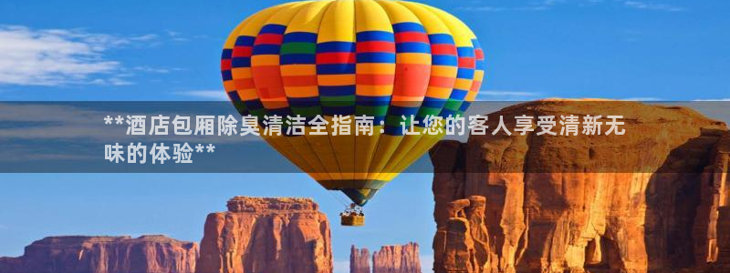 尊龙人生就是博登录：**酒店包厢除臭清洁全指南：让您的客