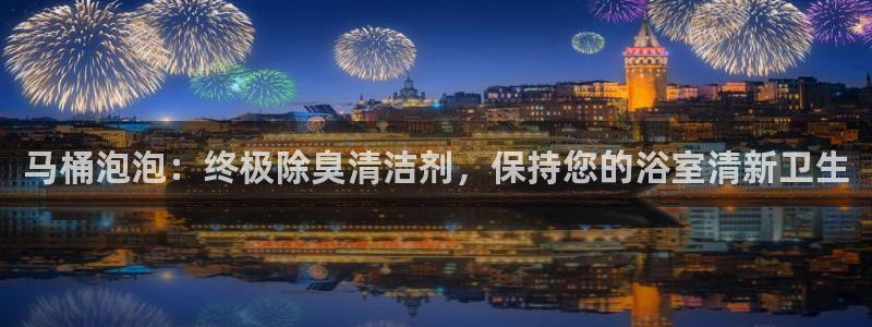 新版尊龙99：马桶泡泡：终极除臭清洁剂，保持您的浴室清新