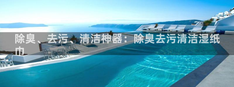 尊龙凯时新闻：除臭、去污、清洁神器：除臭去污清洁湿纸
巾