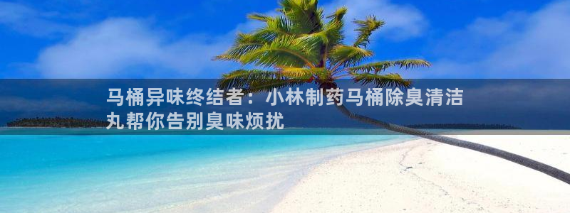 尊龙手机官方客户端下载安装：马桶异味终结者：小林制药马桶