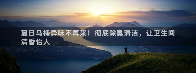 尊龙凯时网站不让提款：夏日马桶异味不再来！彻底除臭清洁，