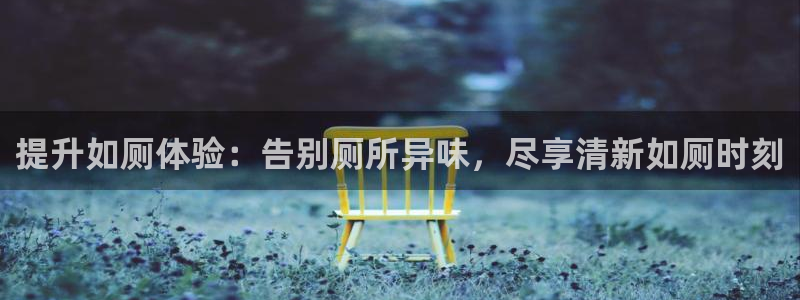 尊龙凯时ag旗舰厅官网客服：提升如厕体验：告别厕所异味，