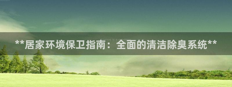 尊龙凯时是哪个国家的：**居家环境保卫指南：全面的清洁除